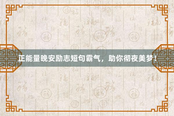 正能量晚安励志短句霸气，助你彻夜美梦！